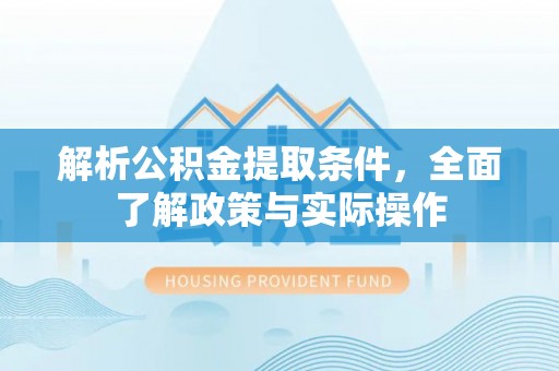 珠海解析公积金提取条件，全面了解政策与实际操作