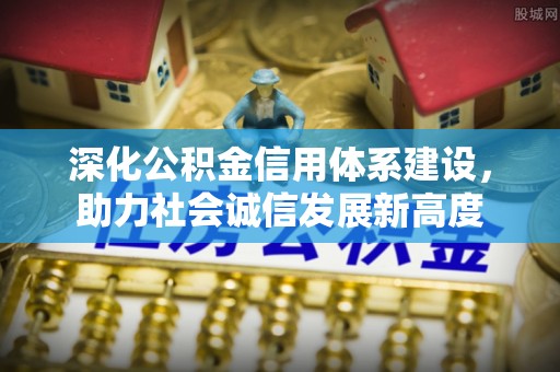 珠海深化公积金信用体系建设，助力社会诚信发展新高度