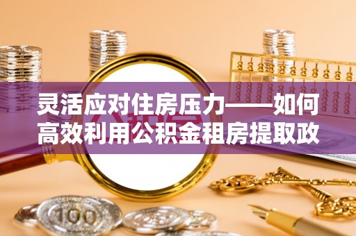 珠海灵活应对住房压力——如何高效利用公积金租房提取政策