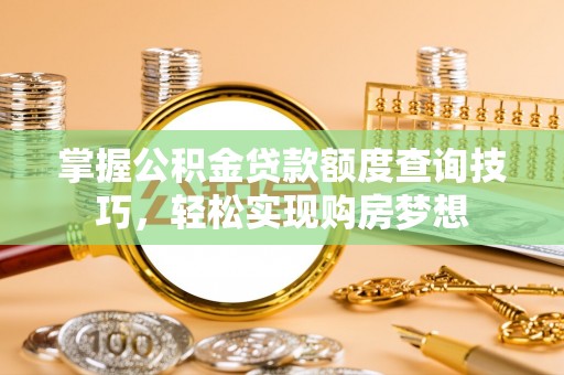 珠海掌握公积金贷款额度查询技巧，轻松实现购房梦想