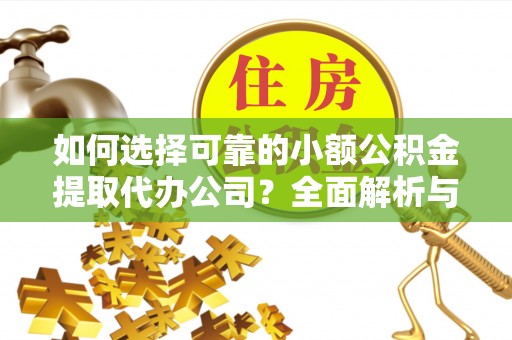 珠海如何选择可靠的小额公积金提取代办公司？全面解析与实用指南