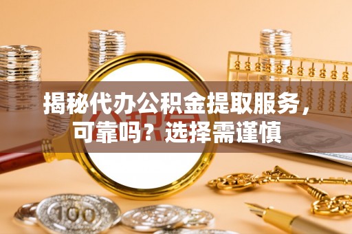 珠海揭秘代办公积金提取服务，可靠吗？选择需谨慎