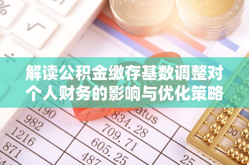 珠海解读公积金缴存基数调整对个人财务的影响与优化策略