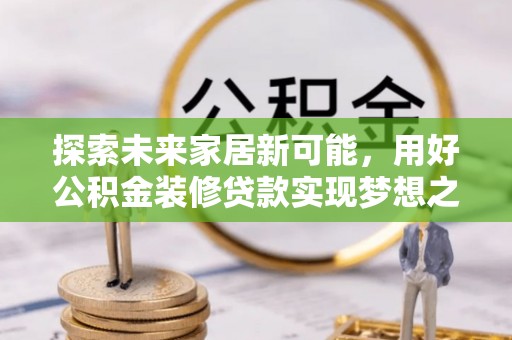 珠海探索未来家居新可能，用好公积金装修贷款实现梦想之家