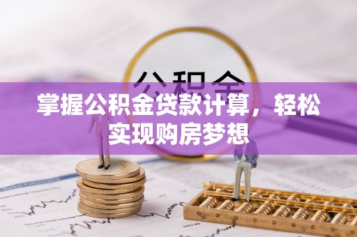 珠海掌握公积金贷款计算，轻松实现购房梦想