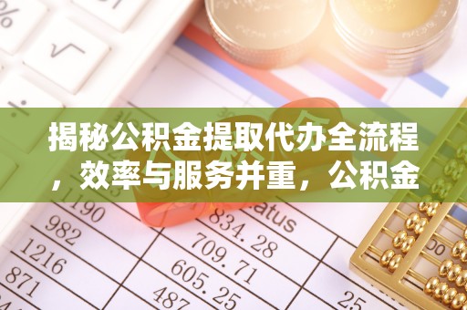 珠海揭秘公积金提取代办全流程，效率与服务并重，公积金提取代办要多久不再是难题
