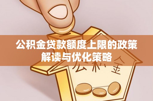 珠海公积金贷款额度上限的政策解读与优化策略