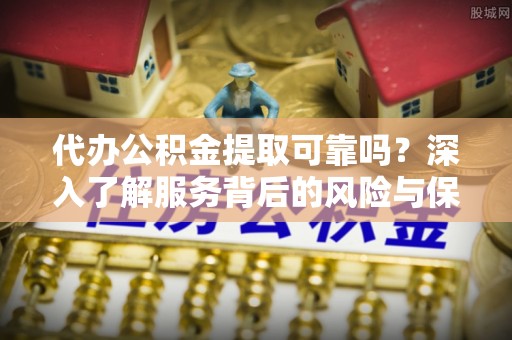 珠海代办公积金提取可靠吗？深入了解服务背后的风险与保障