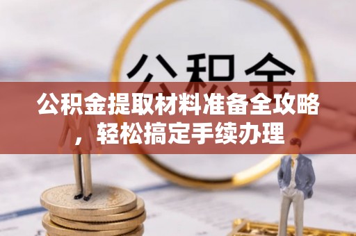 珠海公积金提取材料准备全攻略，轻松搞定手续办理