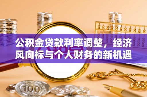 珠海公积金贷款利率调整，经济风向标与个人财务的新机遇