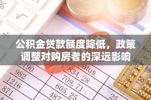 珠海公积金贷款额度降低，政策调整对购房者的深远影响