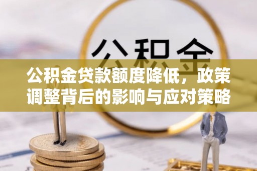 珠海公积金贷款额度降低，政策调整背后的影响与应对策略