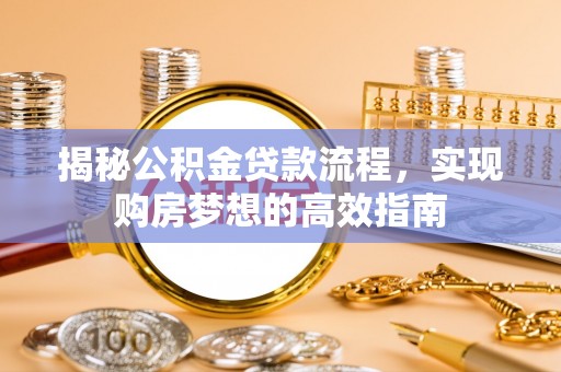 珠海揭秘公积金贷款流程，实现购房梦想的高效指南