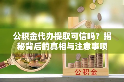 珠海公积金代办提取可信吗？揭秘背后的真相与注意事项