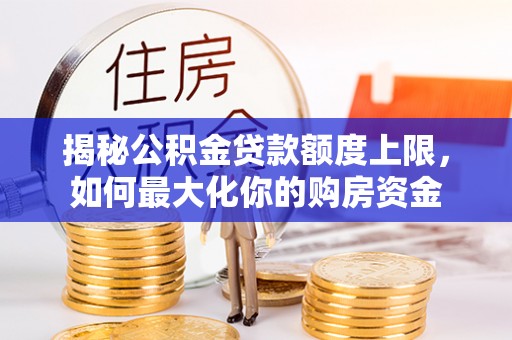 珠海揭秘公积金贷款额度上限，如何最大化你的购房资金
