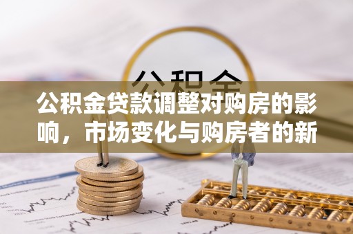 珠海公积金贷款调整对购房的影响，市场变化与购房者的新选择