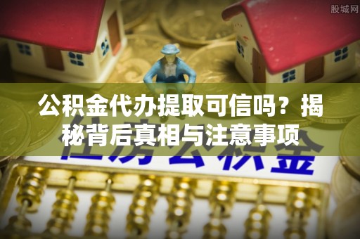 珠海公积金代办提取可信吗？揭秘背后真相与注意事项