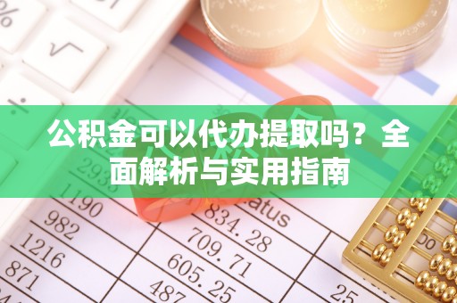 珠海公积金可以代办提取吗？全面解析与实用指南