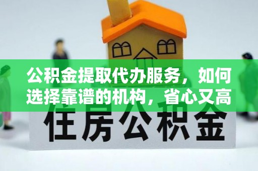 珠海公积金提取代办服务，如何选择靠谱的机构，省心又高效