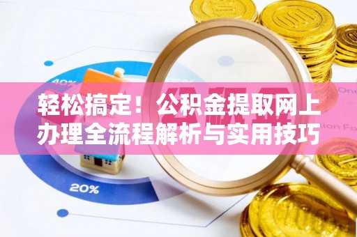 珠海轻松搞定！公积金提取网上办理全流程解析与实用技巧
