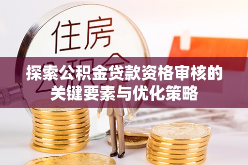 珠海探索公积金贷款资格审核的关键要素与优化策略