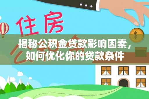 珠海揭秘公积金贷款影响因素，如何优化你的贷款条件