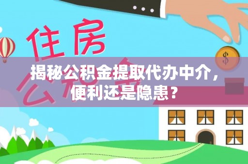 珠海揭秘公积金提取代办中介，便利还是隐患？