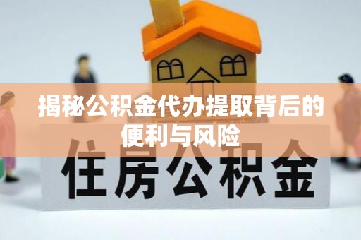 珠海揭秘公积金代办提取背后的便利与风险