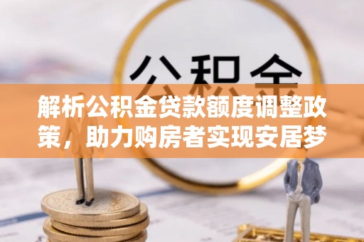 珠海解析公积金贷款额度调整政策，助力购房者实现安居梦想
