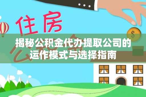 珠海揭秘公积金代办提取公司的运作模式与选择指南