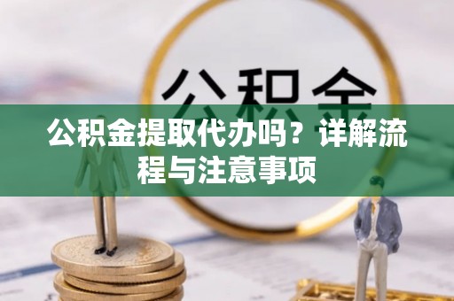 珠海公积金提取代办吗？详解流程与注意事项