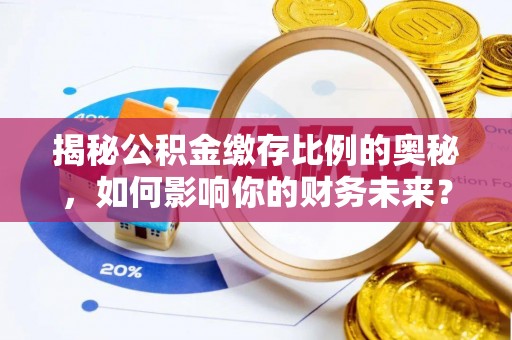 珠海揭秘公积金缴存比例的奥秘，如何影响你的财务未来？