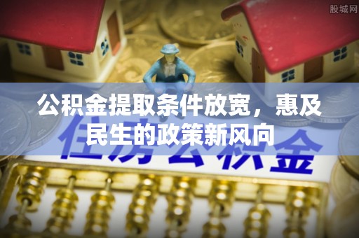 珠海公积金提取条件放宽，惠及民生的政策新风向