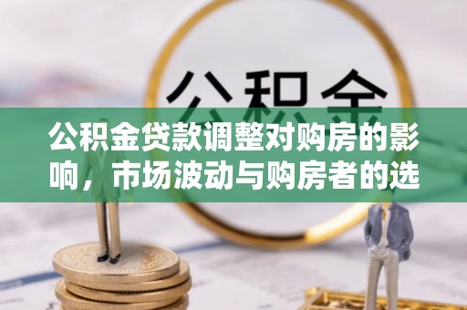 珠海公积金贷款调整对购房的影响，市场波动与购房者的选择