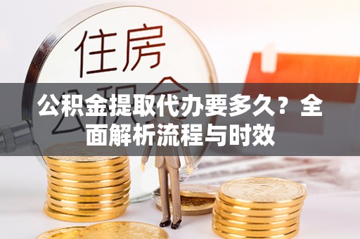 珠海公积金提取代办要多久？全面解析流程与时效