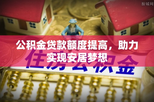 珠海公积金贷款额度提高，助力实现安居梦想