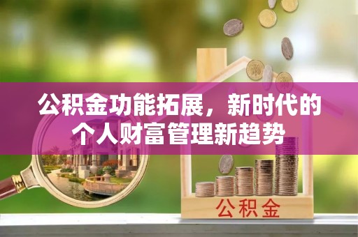 珠海公积金功能拓展，新时代的个人财富管理新趋势