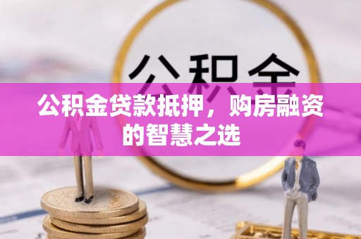 珠海公积金贷款抵押，购房融资的智慧之选