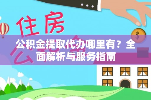 珠海公积金提取代办哪里有？全面解析与服务指南