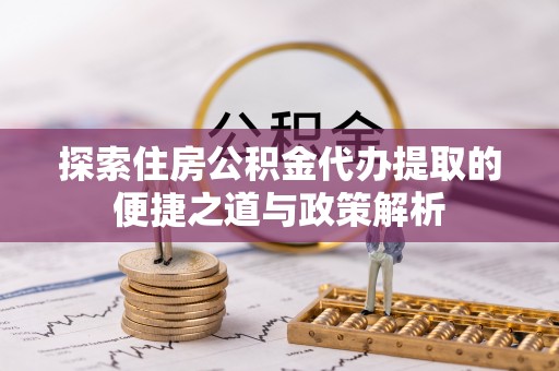 珠海探索住房公积金代办提取的便捷之道与政策解析