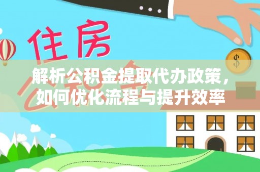 珠海解析公积金提取代办政策，如何优化流程与提升效率