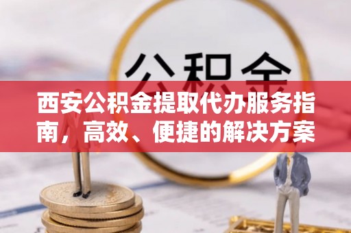 珠海西安公积金提取代办服务指南，高效、便捷的解决方案