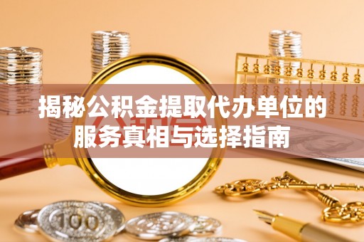 珠海揭秘公积金提取代办单位的服务真相与选择指南