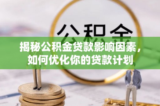 珠海揭秘公积金贷款影响因素，如何优化你的贷款计划