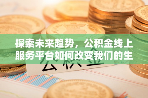 珠海探索未来趋势，公积金线上服务平台如何改变我们的生活