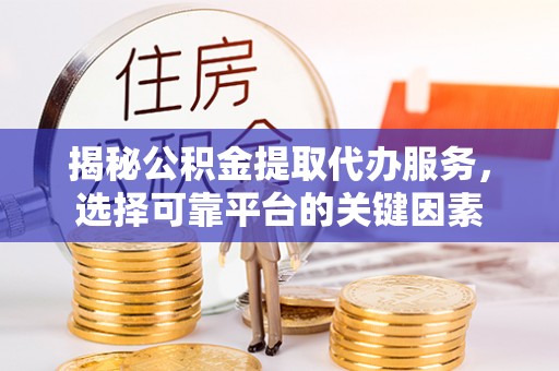 珠海揭秘公积金提取代办服务，选择可靠平台的关键因素
