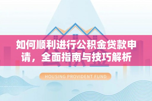 珠海如何顺利进行公积金贷款申请，全面指南与技巧解析