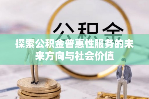 珠海探索公积金普惠性服务的未来方向与社会价值