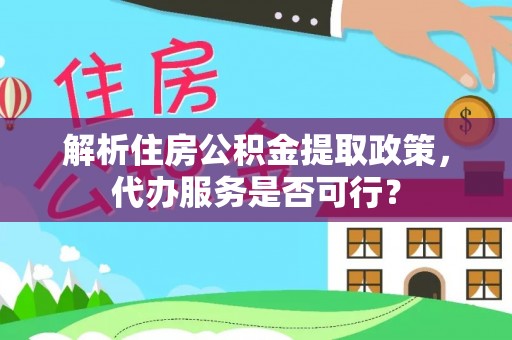 珠海解析住房公积金提取政策，代办服务是否可行？