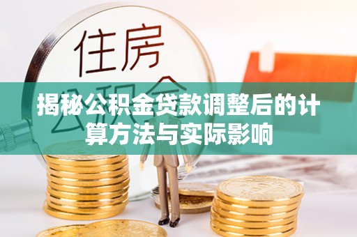 珠海揭秘公积金贷款调整后的计算方法与实际影响